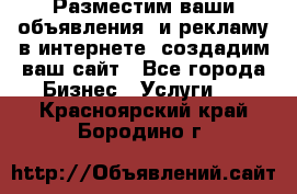 Разместим ваши объявления  и рекламу в интернете, создадим ваш сайт - Все города Бизнес » Услуги   . Красноярский край,Бородино г.